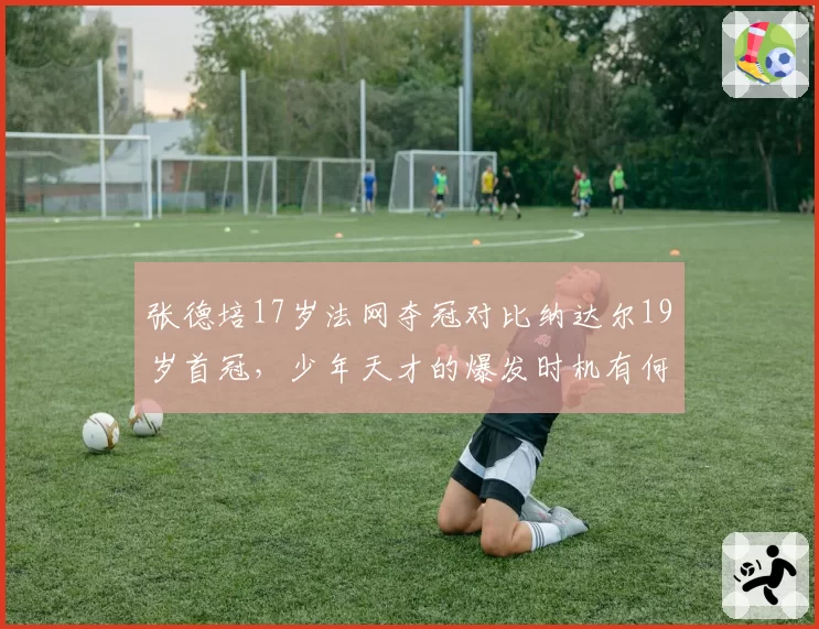 张德培17岁法网夺冠对比纳达尔19岁首冠,少年天才的爆发时机有何异同