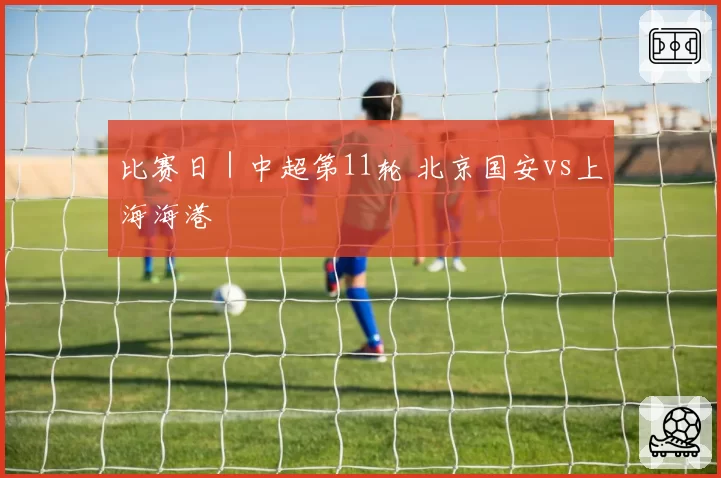 比赛日｜中超第11轮 北京国安vs上海海港