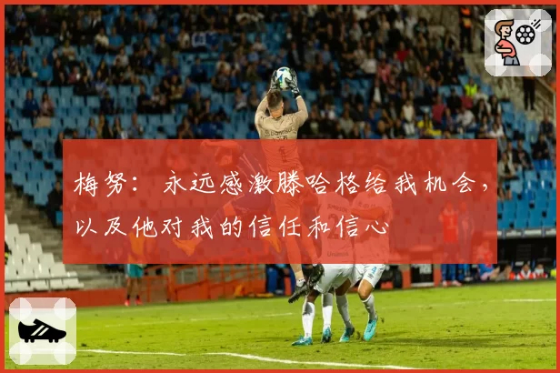 梅努：永远感激滕哈格给我机会，以及他对我的信任和信心