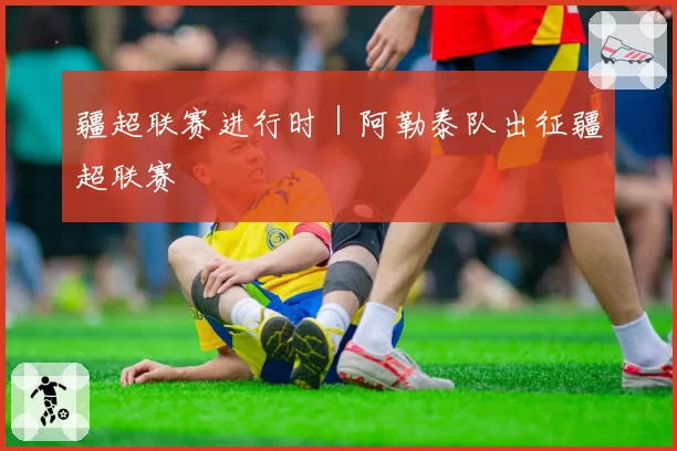 疆超联赛进行时｜阿勒泰队出征疆超联赛