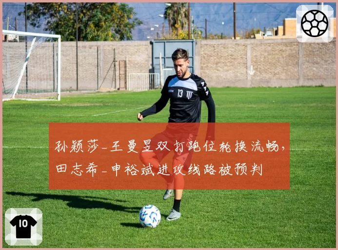 孙颖莎_王曼昱双打跑位轮换流畅，田志希_申裕斌进攻线路被预判