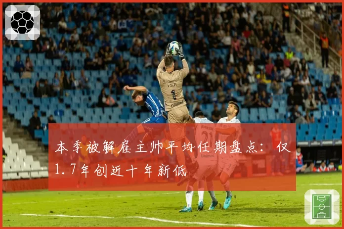 本季被解雇主帅平均任期盘点:仅1.7年创近十年新低