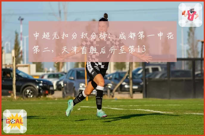 中超无扣分积分榜：成都第一申花第二，天津首胜后升至第13