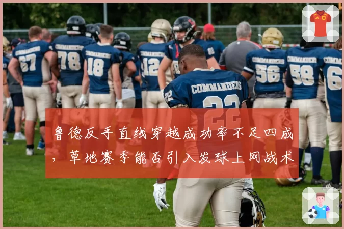 鲁德反手直线穿越成功率不足四成，草地赛季能否引入发球上网战术？