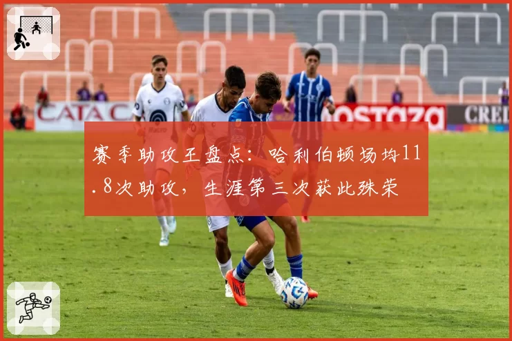 赛季助攻王盘点：哈利伯顿场均11.8次助攻，生涯第三次获此殊荣