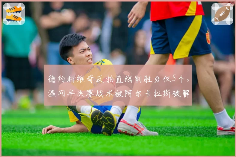 德约科维奇反拍直线制胜分仅5个,温网半决赛战术被阿尔卡拉斯破解